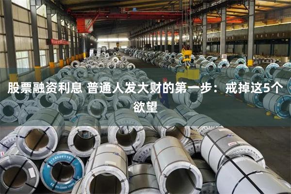 股票融资利息 普通人发大财的第一步：戒掉这5个欲望