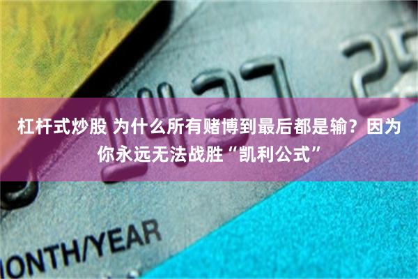 杠杆式炒股 为什么所有赌博到最后都是输？因为你永远无法战胜“凯利公式”