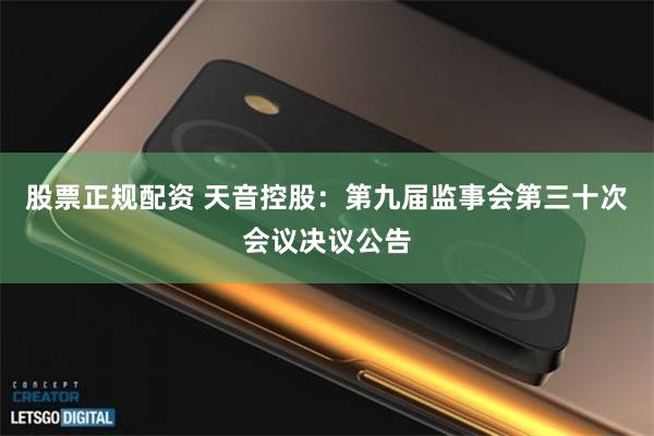 股票正规配资 天音控股：第九届监事会第三十次会议决议公告