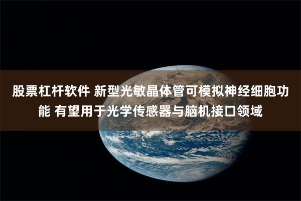 股票杠杆软件 新型光敏晶体管可模拟神经细胞功能 有望用于光学传感器与脑机接口领域
