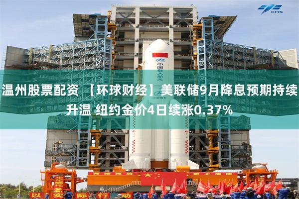 温州股票配资 【环球财经】美联储9月降息预期持续升温 纽约金价4日续涨0.37%