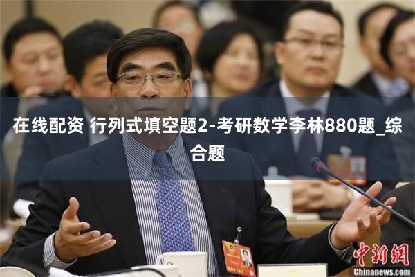 在线配资 行列式填空题2-考研数学李林880题_综合题