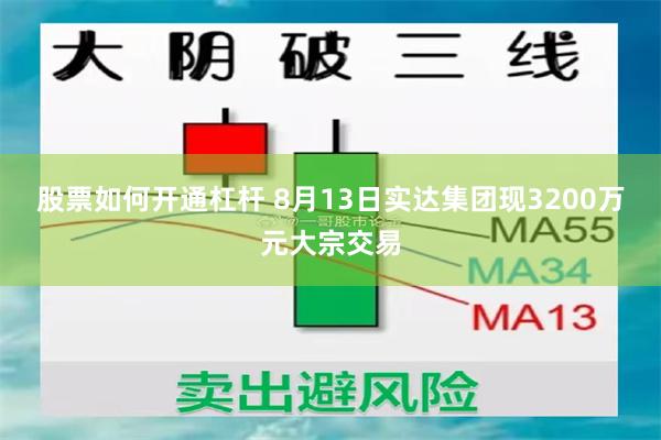 股票如何开通杠杆 8月13日实达集团现3200万元大宗交易