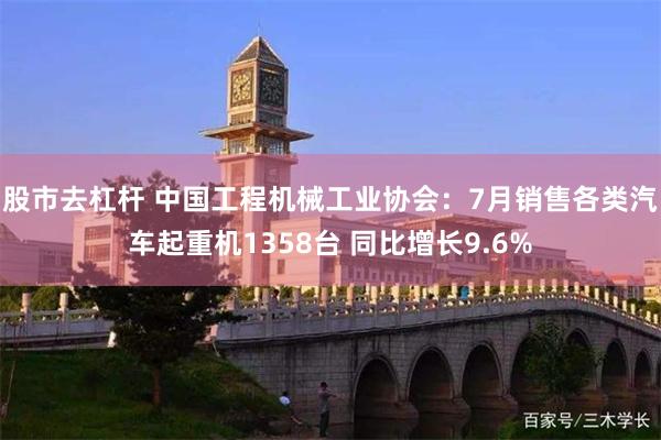 股市去杠杆 中国工程机械工业协会：7月销售各类汽车起重机1358台 同比增长9.6%