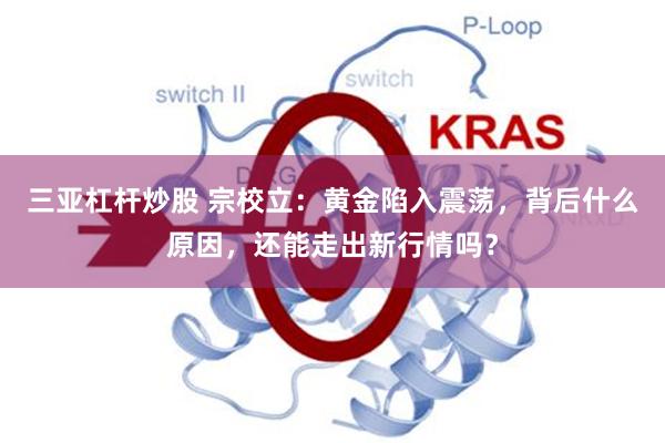 三亚杠杆炒股 宗校立：黄金陷入震荡，背后什么原因，还能走出新行情吗？