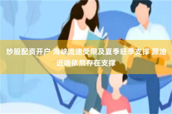 炒股配资开户 海峡流速受限及夏季旺季支撑 原油近端依然存在支撑