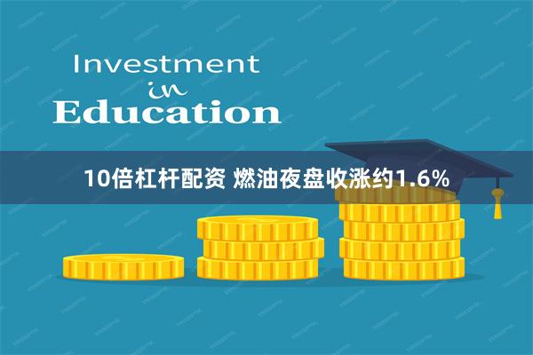10倍杠杆配资 燃油夜盘收涨约1.6%
