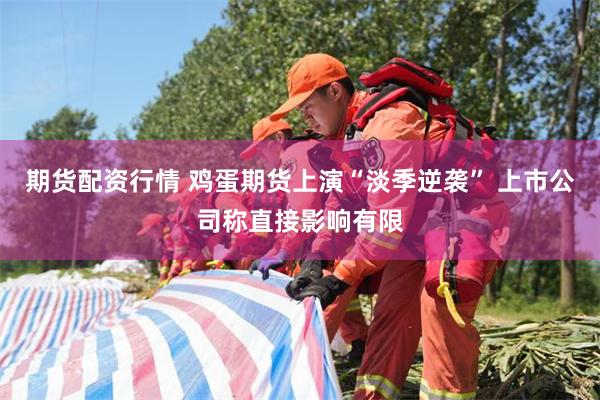 期货配资行情 鸡蛋期货上演“淡季逆袭” 上市公司称直接影响有限