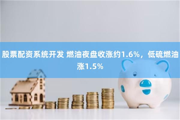 股票配资系统开发 燃油夜盘收涨约1.6%，低硫燃油涨1.5%