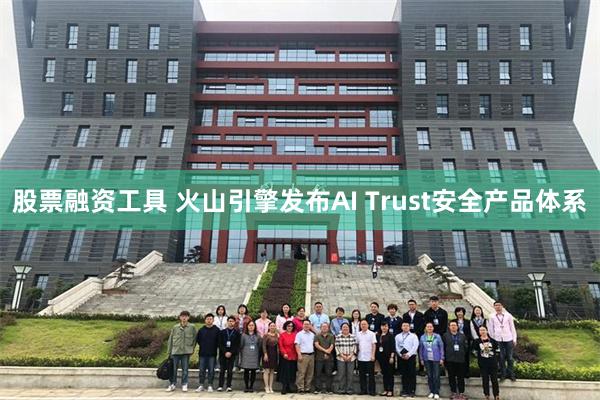 股票融资工具 火山引擎发布AI Trust安全产品体系