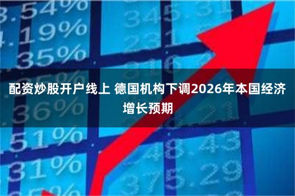 配资炒股开户线上 德国机构下调2026年本国经济增长预期