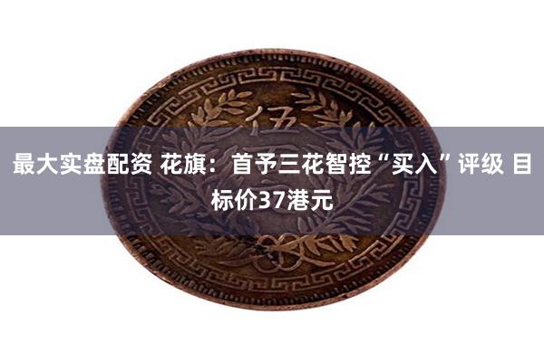 最大实盘配资 花旗：首予三花智控“买入”评级 目标价37港元