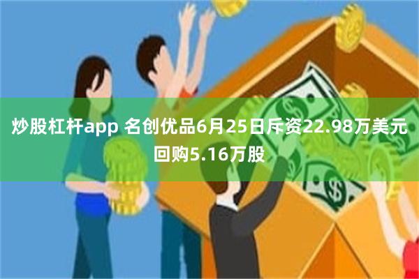 炒股杠杆app 名创优品6月25日斥资22.98万美元回购5.16万股