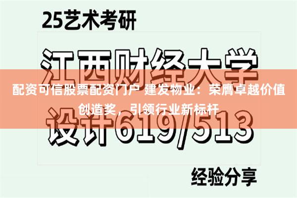 配资可信股票配资门户 建发物业：荣膺卓越价值创造奖，引领行业新标杆