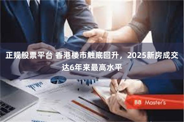 正规股票平台 香港楼市触底回升，2025新房成交达6年来最高水平