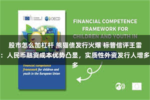 股市怎么加杠杆 熊猫债发行火爆 标普信评王雷:人民币融资成本优势凸显,实质性外资发行人增多