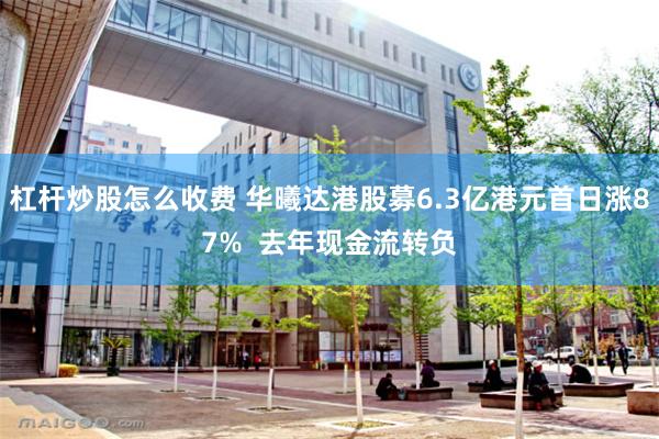 杠杆炒股怎么收费 华曦达港股募6.3亿港元首日涨87%  去年现金流转负