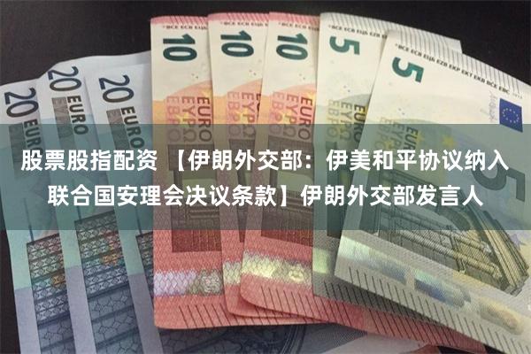 股票股指配资 【伊朗外交部：伊美和平协议纳入联合国安理会决议条款】伊朗外交部发言人