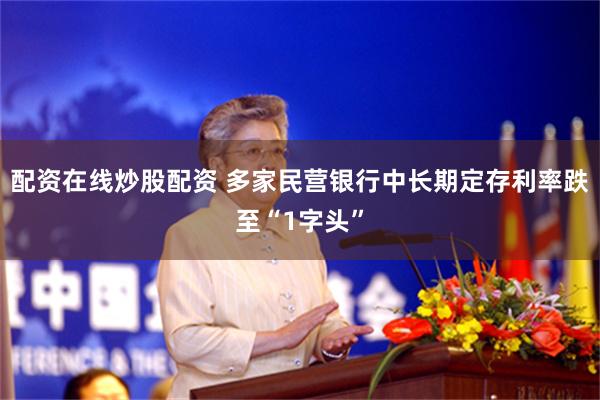 配资在线炒股配资 多家民营银行中长期定存利率跌至“1字头”