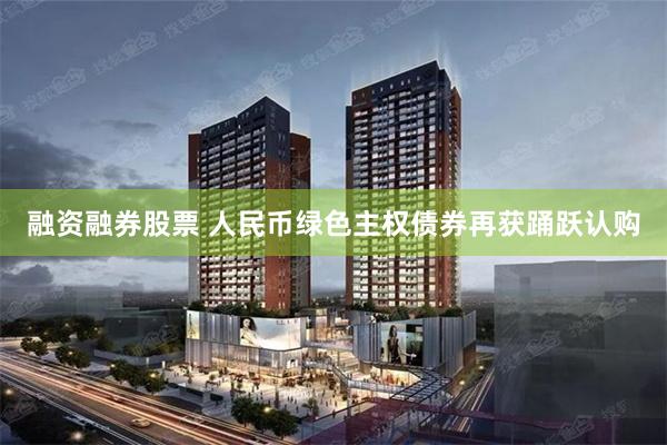 融资融券股票 人民币绿色主权债券再获踊跃认购