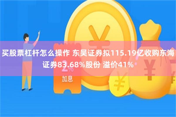 买股票杠杆怎么操作 东吴证券拟115.19亿收购东海证券83.68%股份 溢价41%