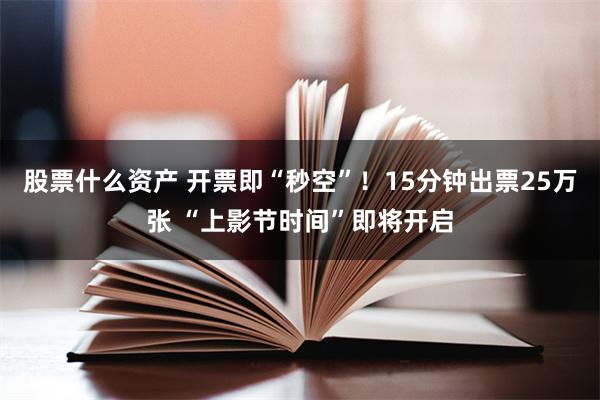 股票什么资产 开票即“秒空”！15分钟出票25万张 “上影节时间”即将开启