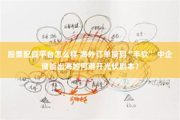 股票配资平台怎么样 海外订单接到“手软” 中企储能出海如何避开光伏剧本？
