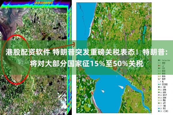 港股配资软件 特朗普突发重磅关税表态！特朗普:将对大部分国家征15%至50%关税