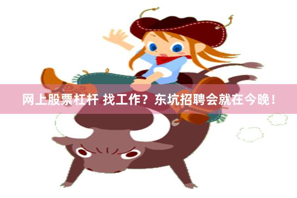网上股票杠杆 找工作？东坑招聘会就在今晚！