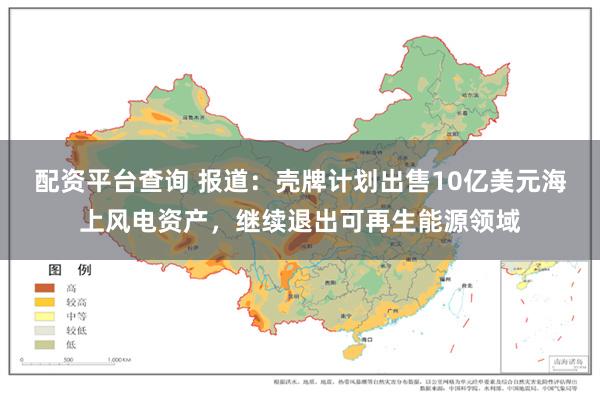 配资平台查询 报道：壳牌计划出售10亿美元海上风电资产，继续退出可再生能源领域