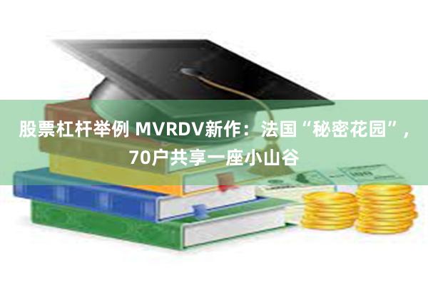 股票杠杆举例 MVRDV新作:法国“秘密花园”,70户共享一座小山谷