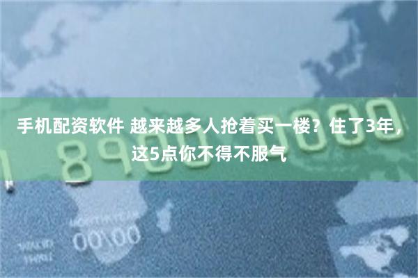 手机配资软件 越来越多人抢着买一楼?住了3年,这5点你不得不服气