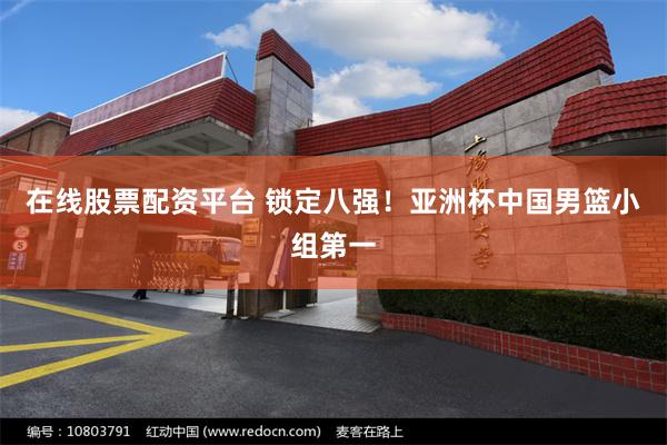 在线股票配资平台 锁定八强！亚洲杯中国男篮小组第一