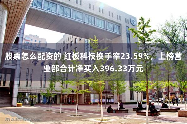 股票怎么配资的 红板科技换手率23.59%，上榜营业部合计净买入396.33万元