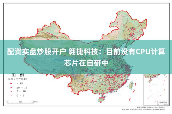 配资实盘炒股开户 翱捷科技：目前没有CPU计算芯片在自研中