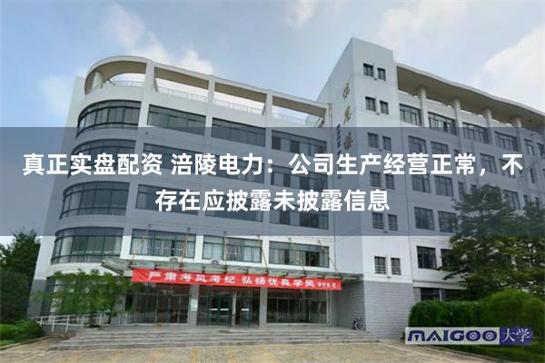真正实盘配资 涪陵电力：公司生产经营正常，不存在应披露未披露信息