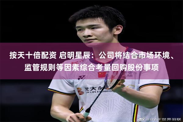 按天十倍配资 启明星辰：公司将结合市场环境、监管规则等因素综合考量回购股份事项