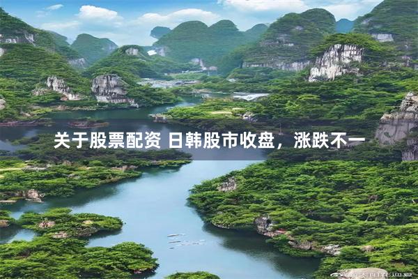 关于股票配资 日韩股市收盘，涨跌不一
