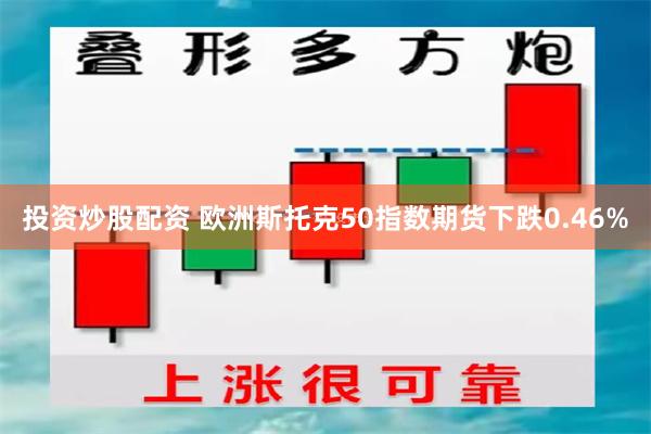 投资炒股配资 欧洲斯托克50指数期货下跌0.46%