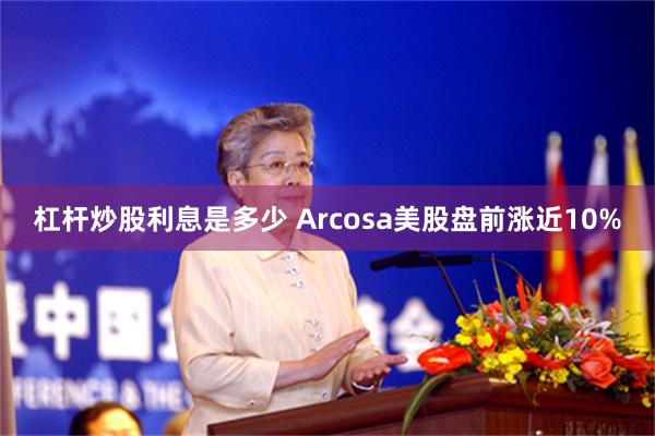 杠杆炒股利息是多少 Arcosa美股盘前涨近10%