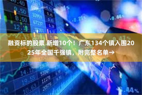 融资标的股票 新增10个！广东134个镇入围2025年全国千强镇，附完整名单→