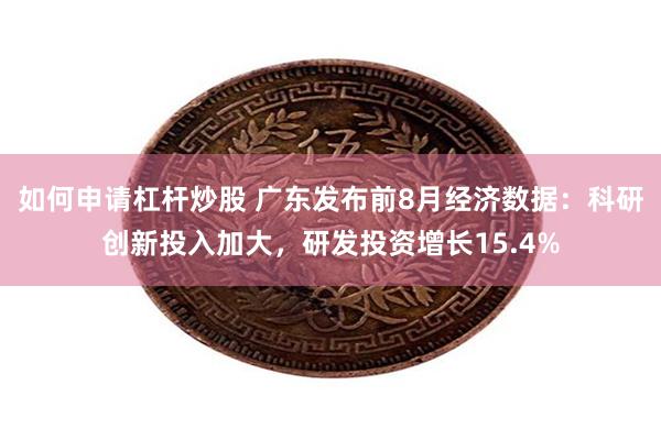 如何申请杠杆炒股 广东发布前8月经济数据：科研创新投入加大，研发投资增长15.4%