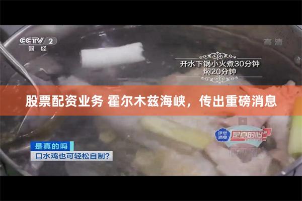 股票配资业务 霍尔木兹海峡，传出重磅消息