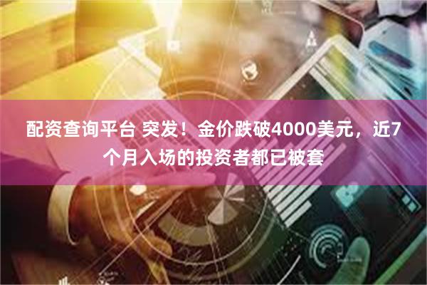 配资查询平台 突发！金价跌破4000美元，近7个月入场的投资者都已被套