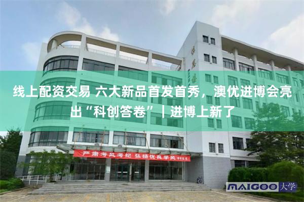 线上配资交易 六大新品首发首秀，澳优进博会亮出“科创答卷”｜进博上新了