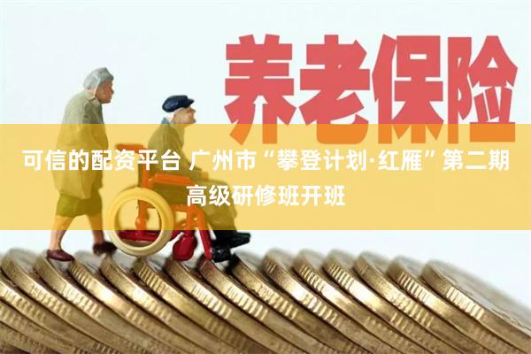 可信的配资平台 广州市“攀登计划·红雁”第二期高级研修班开班