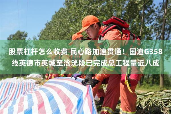 股票杠杆怎么收费 民心路加速贯通！国道G358线英德市英城至浛洸段已完成总工程量近八成