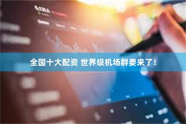 全国十大配资 世界级机场群要来了！