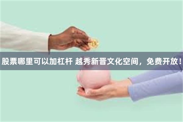 股票哪里可以加杠杆 越秀新晋文化空间，免费开放！