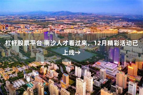杠杆股票平台 南沙人才看过来，12月精彩活动已上线→